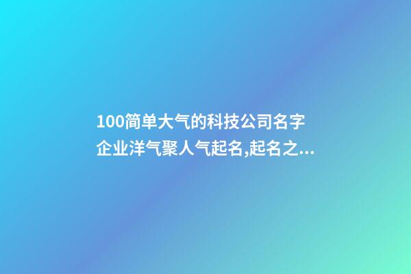 100简单大气的科技公司名字 企业洋气聚人气起名,起名之家